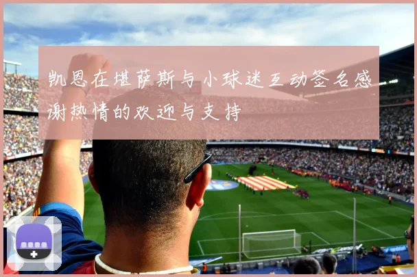 凯恩在堪萨斯与小球迷互动签名感谢热情的欢迎与支持