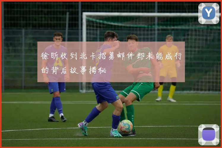 徐昕收到北卡招募邮件却未能成行的背后故事揭秘