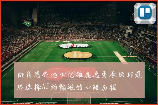 凯肖恩乔治回忆雄鹿选秀承诺却最终选择AJ约翰逊的心路历程