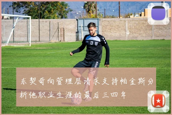 东契奇向管理层请求支持帕金斯分析他职业生涯的最后三四年