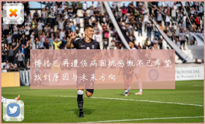 博格巴再遭伤病困扰感慨不已希望找到原因与未来方向