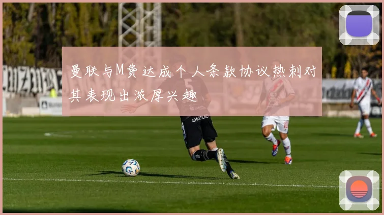 曼联与M费达成个人条款协议热刺对其表现出浓厚兴趣