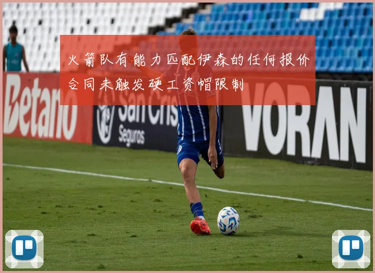 火箭队有能力匹配伊森的任何报价合同未触发硬工资帽限制